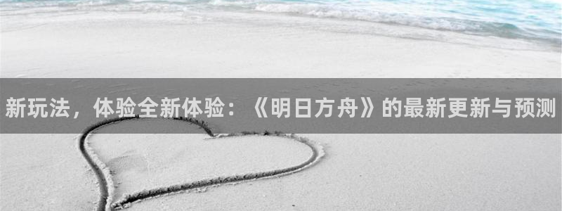 高德娱乐注册账号：新玩法，体验全新体验：《明日方舟》的最新更
