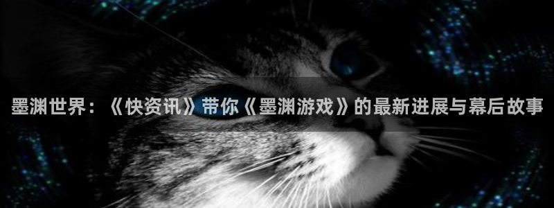 高德娱乐注册平台：墨渊世界：《快资讯》带你《墨渊游戏》的最新