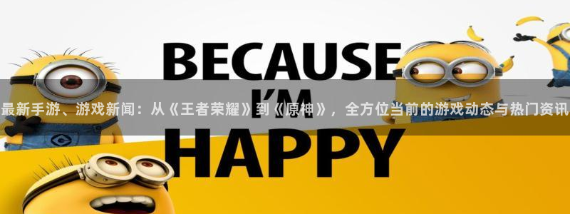 高德娱乐官方注册登录：最新手游、游戏新闻：从《王者荣耀》到《