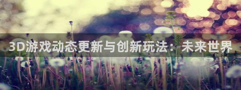 高德娱乐网页版地址：3D游戏动态更新与创新玩法：未来世界