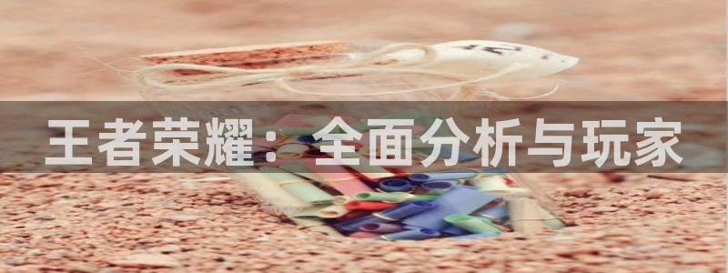 高德娱乐在线登录：王者荣耀：全面分析与玩家