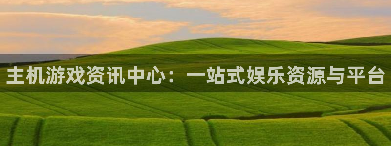 高德娱乐平台注册资金多少：主机游戏资讯中心：一站式娱乐资源与