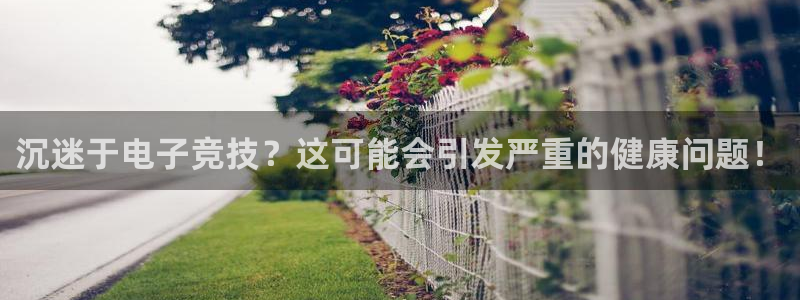 高德娱乐注册网站：沉迷于电子竞技？这可能会引发严重的健康问题