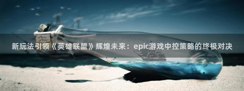 高德娱乐咨询：新玩法引领《英雄联盟》辉煌未来：epic游戏中