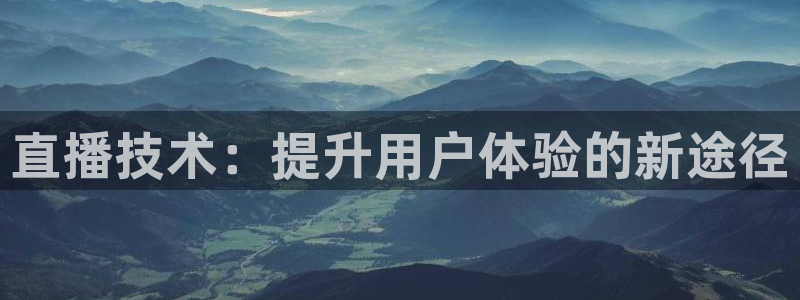 搜球体育：直播技术：提升用户体验的新途径