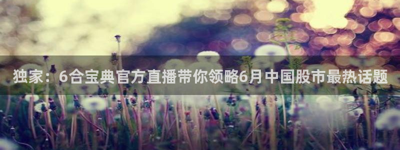 搜球体育直播：独家：6合宝典官方直播带你领略6月中国股市最热话题