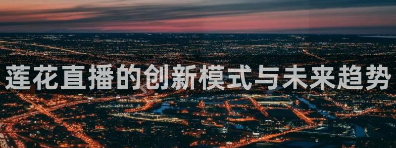 搜球吧直播nba：莲花直播的创新模式与未来趋势