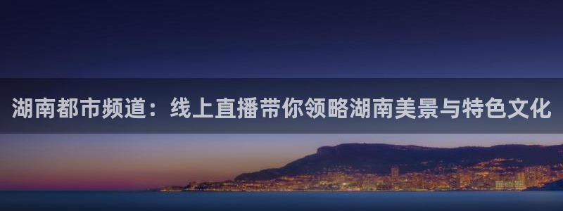搜球吧体育直播：湖南都市频道：线上直播带你领略湖南美景与特色文化