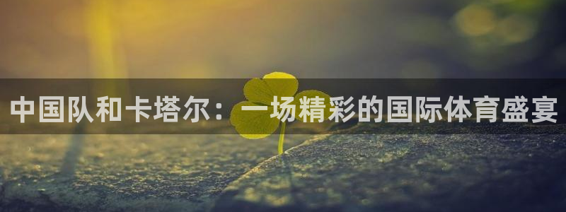 搜球吧直播nba中文直播：中国队和卡塔尔：一场精彩的国际体育盛宴