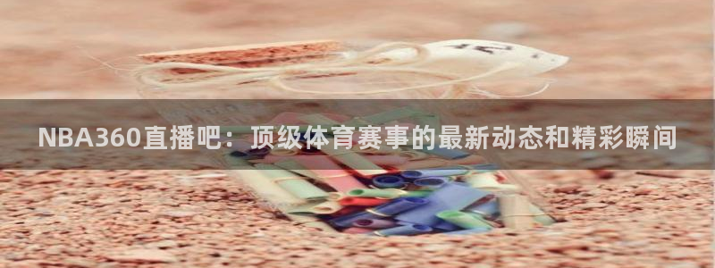 搜球8直播：NBA360直播吧：顶级体育赛事的最新动态和精彩瞬间