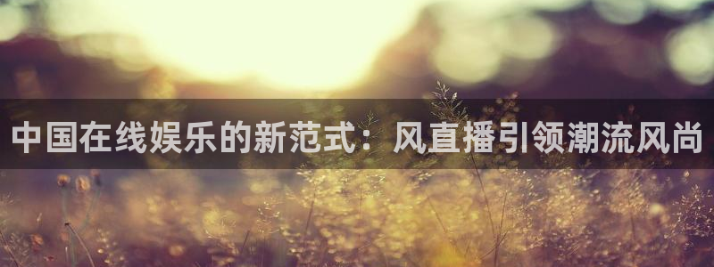 搜球体育直播：中国在线娱乐的新范式：风直播引领潮流风尚